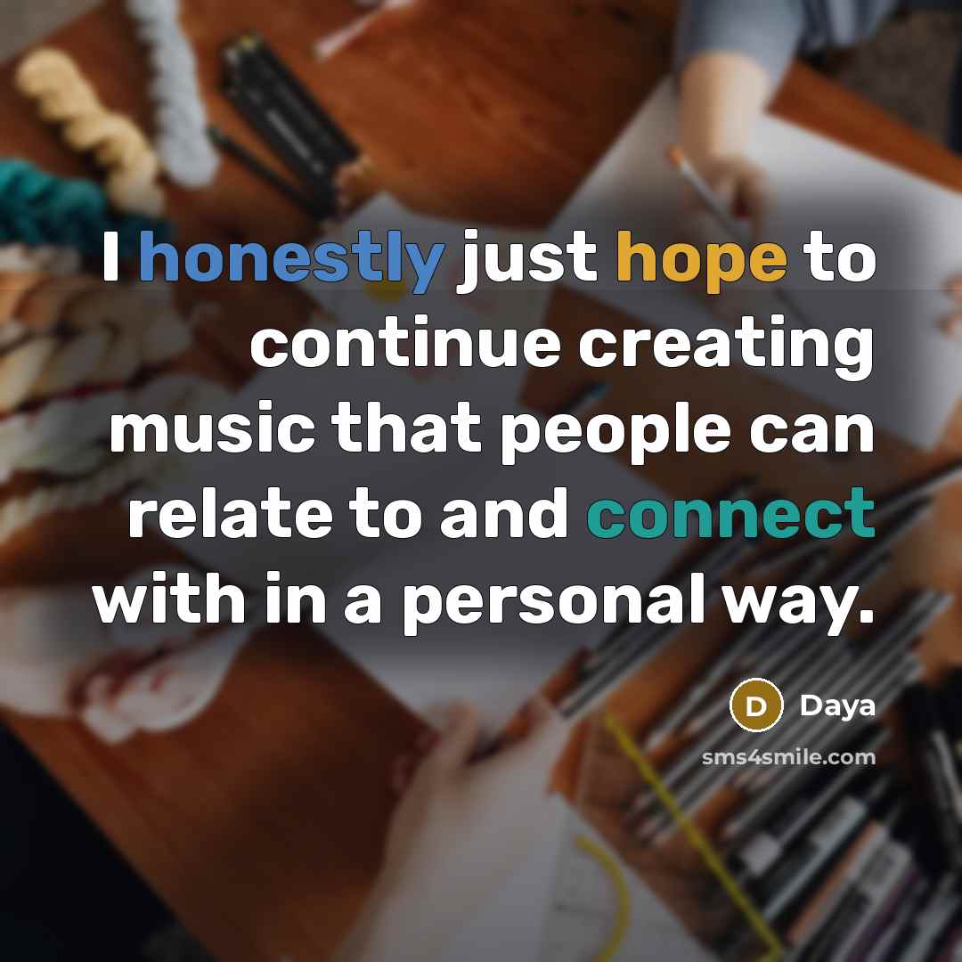 “I honestly just hope to continue creating music that people can relate to and connect with in a personal way.” quote by Daya