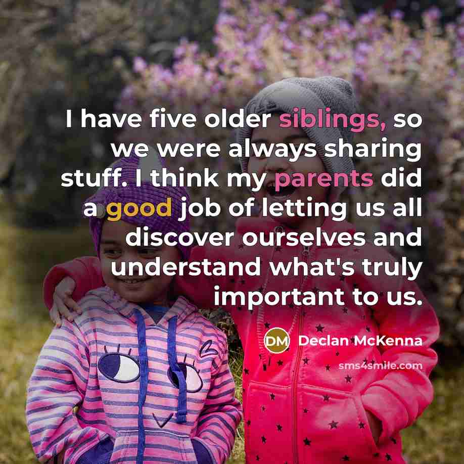 “I have five older siblings, so we were always sharing stuff. I think my parents did a good job of letting us all discover ourselves and understand what's truly important to us.” quote by Declan McKenna
