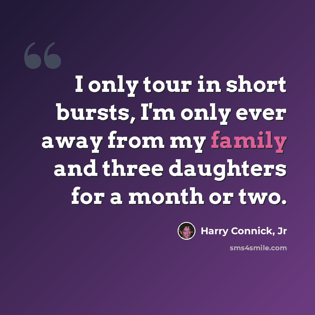 “I only tour in short bursts, I'm only ever away from my family and three daughters for a month or two.” quote by Harry Connick, Jr