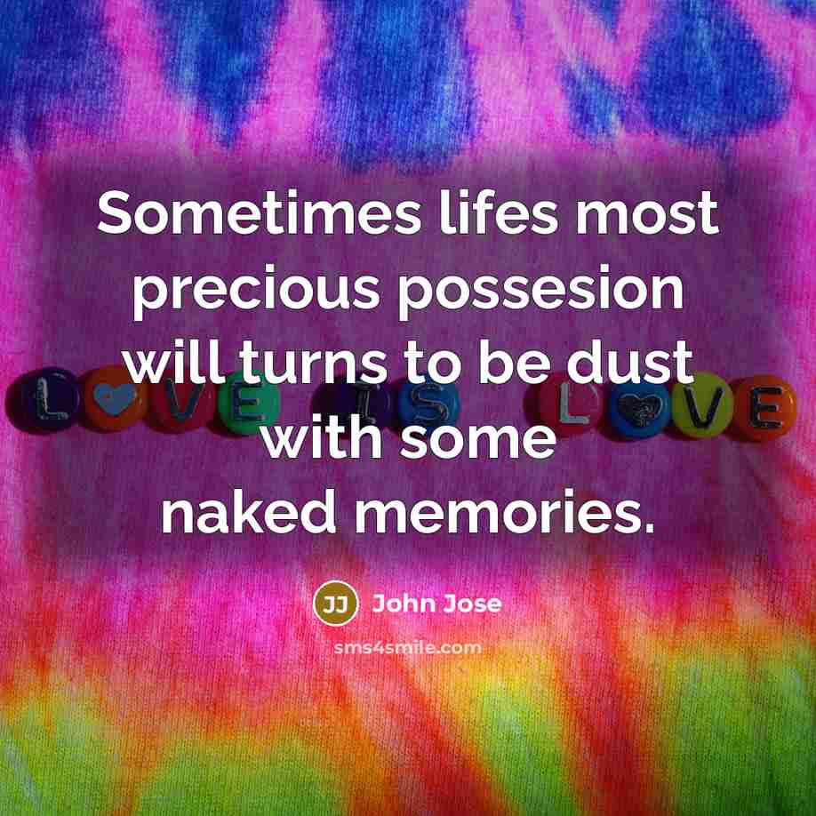“Sometimes lifes most precious possesion will turns to be dust with some naked memories.” quote by John Jose