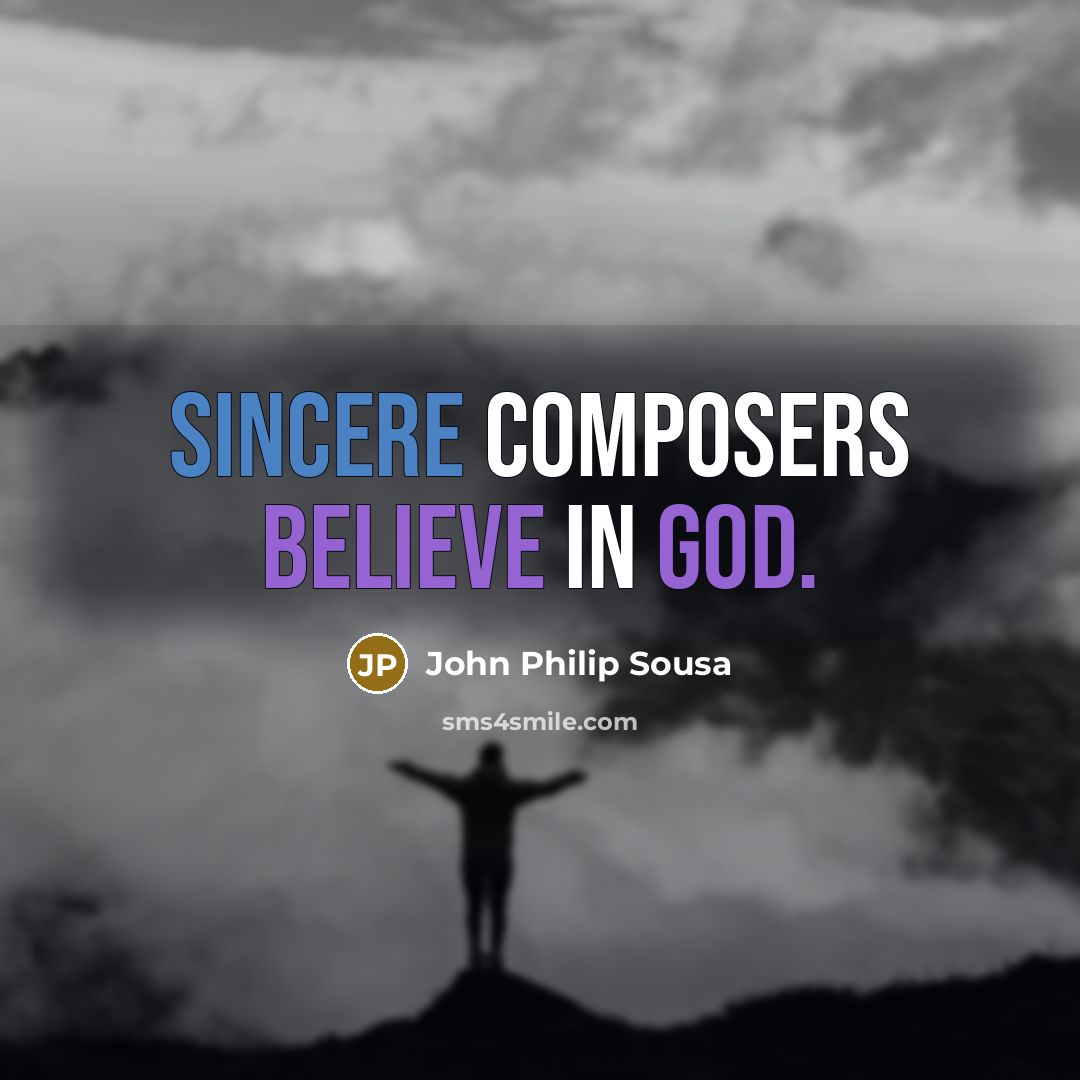 “Sincere composers believe in God.” quote by John Philip Sousa