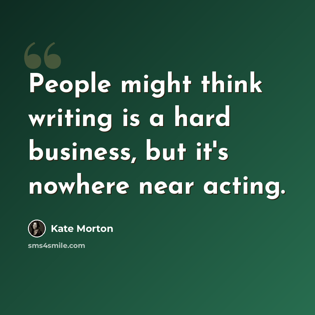 “People might think writing is a hard business, but it's nowhere near acting.” quote by Kate Morton