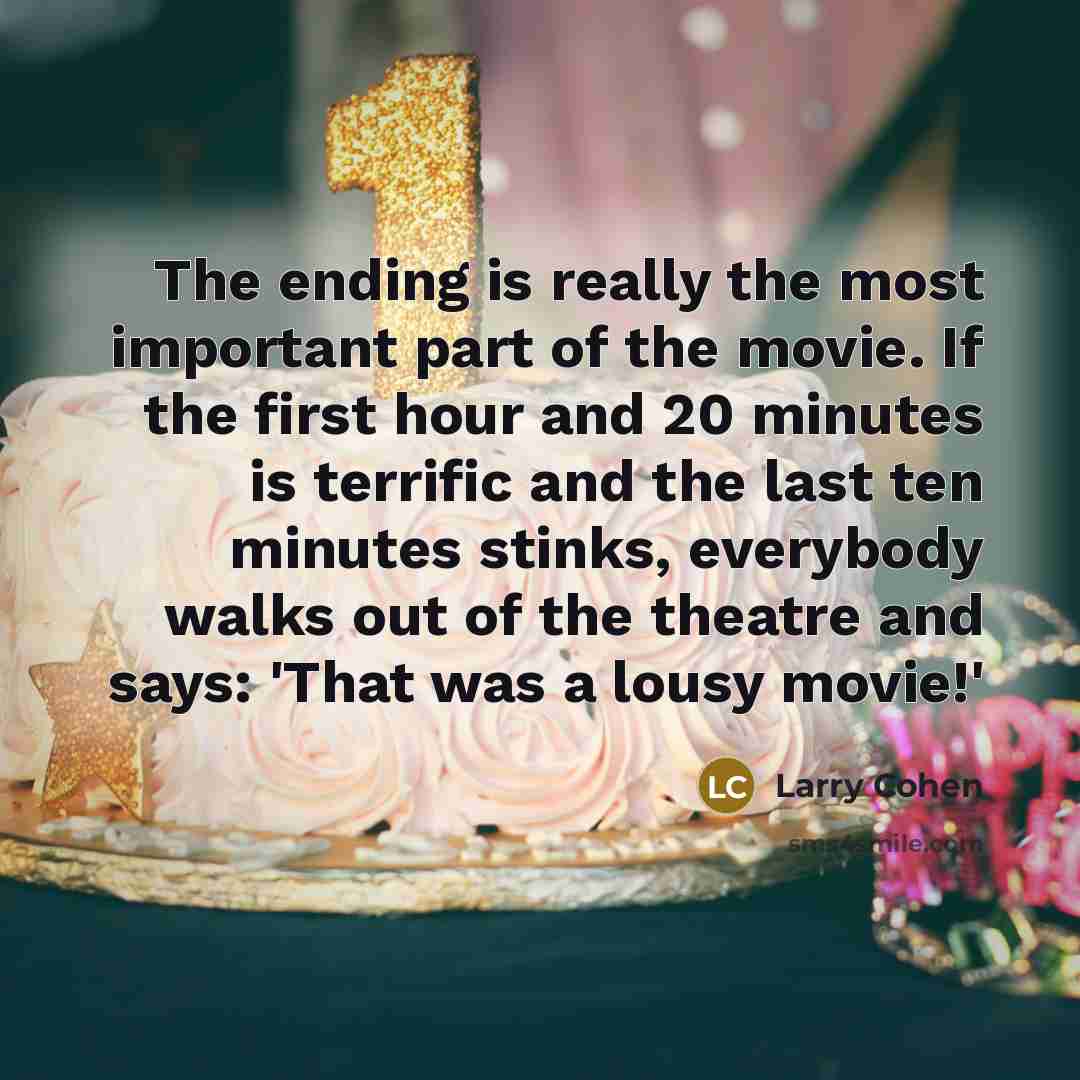 “The ending is really the most important part of the movie. If the first hour and 20 minutes is terrific and the last ten minutes stinks, everybody walks out of the theatre and says: 'That was a lousy movie!'” quote by Larry Cohen