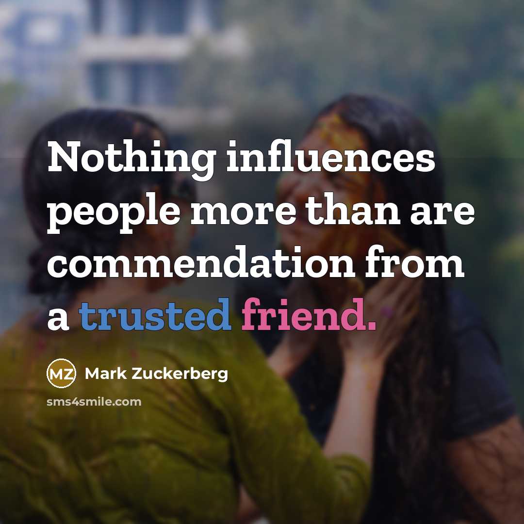 “Nothing influences people more than are commendation from a trusted friend.” quote by Mark Zuckerberg
