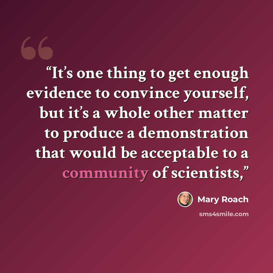 “It’s one thing to get enough evidence to convince yourself, but it’s a whole other matter to produce a demonstration that would be acceptable to a community of scientists,” quote by Mary Roach