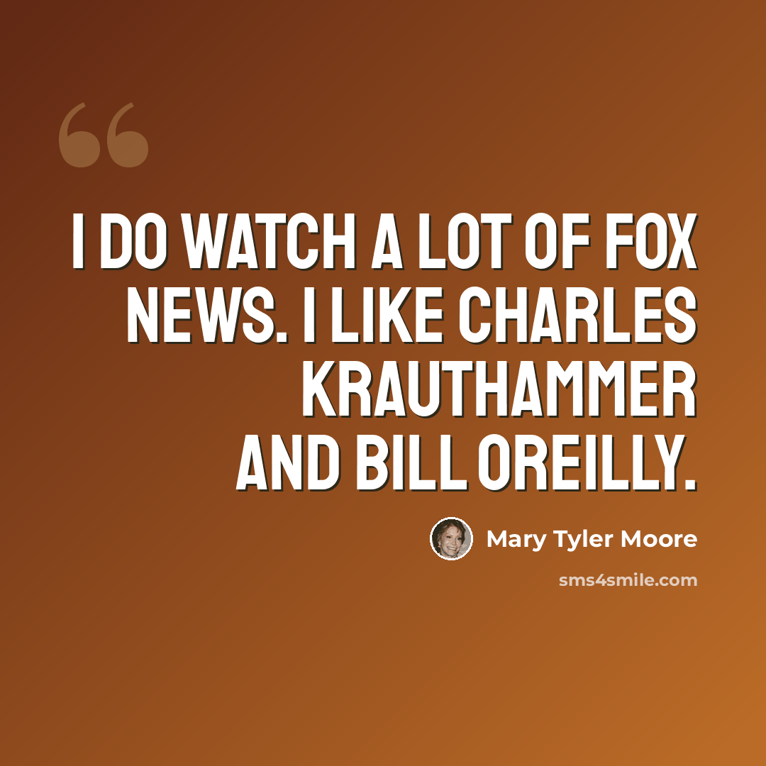 “I do watch a lot of Fox News. I like Charles Krauthammer and Bill OReilly.” quote by Mary Tyler Moore