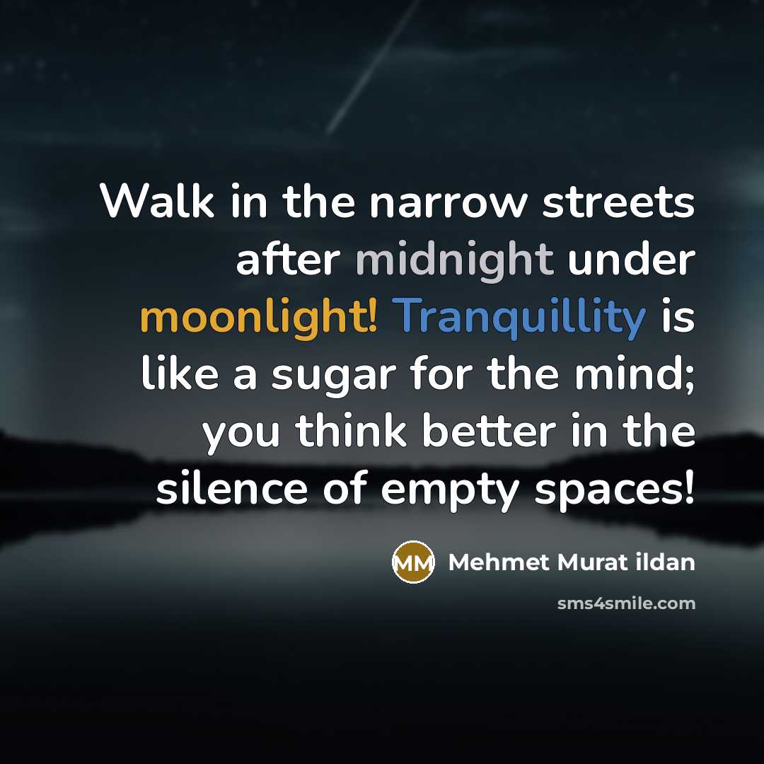 “Walk in the narrow streets after midnight under moonlight! Tranquillity is like a sugar for the mind; you think better in the silence of empty spaces!” quote by Mehmet Murat Ildan