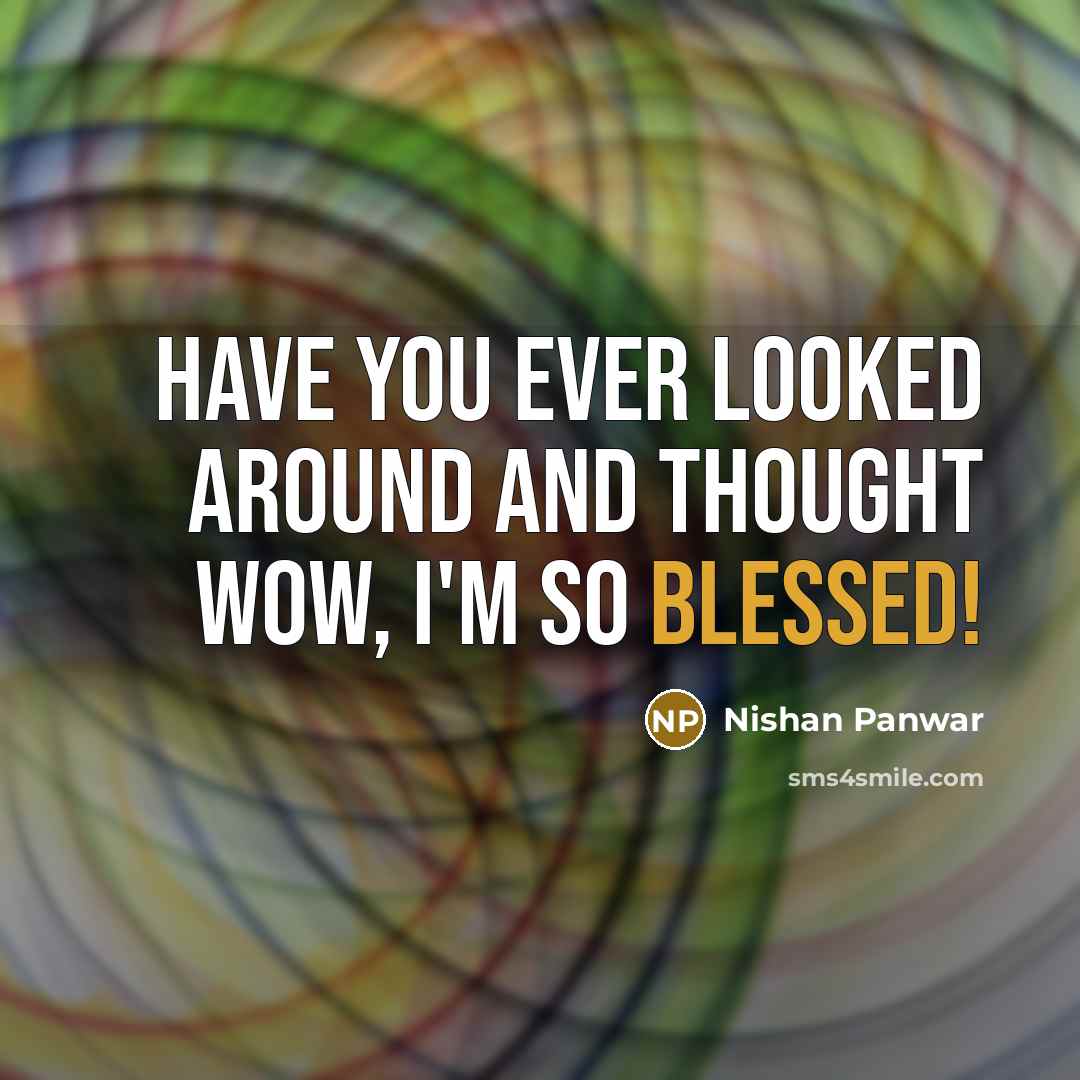 “Have you ever looked around and thought Wow, I'm SO BLESSED!” quote by Nishan Panwar