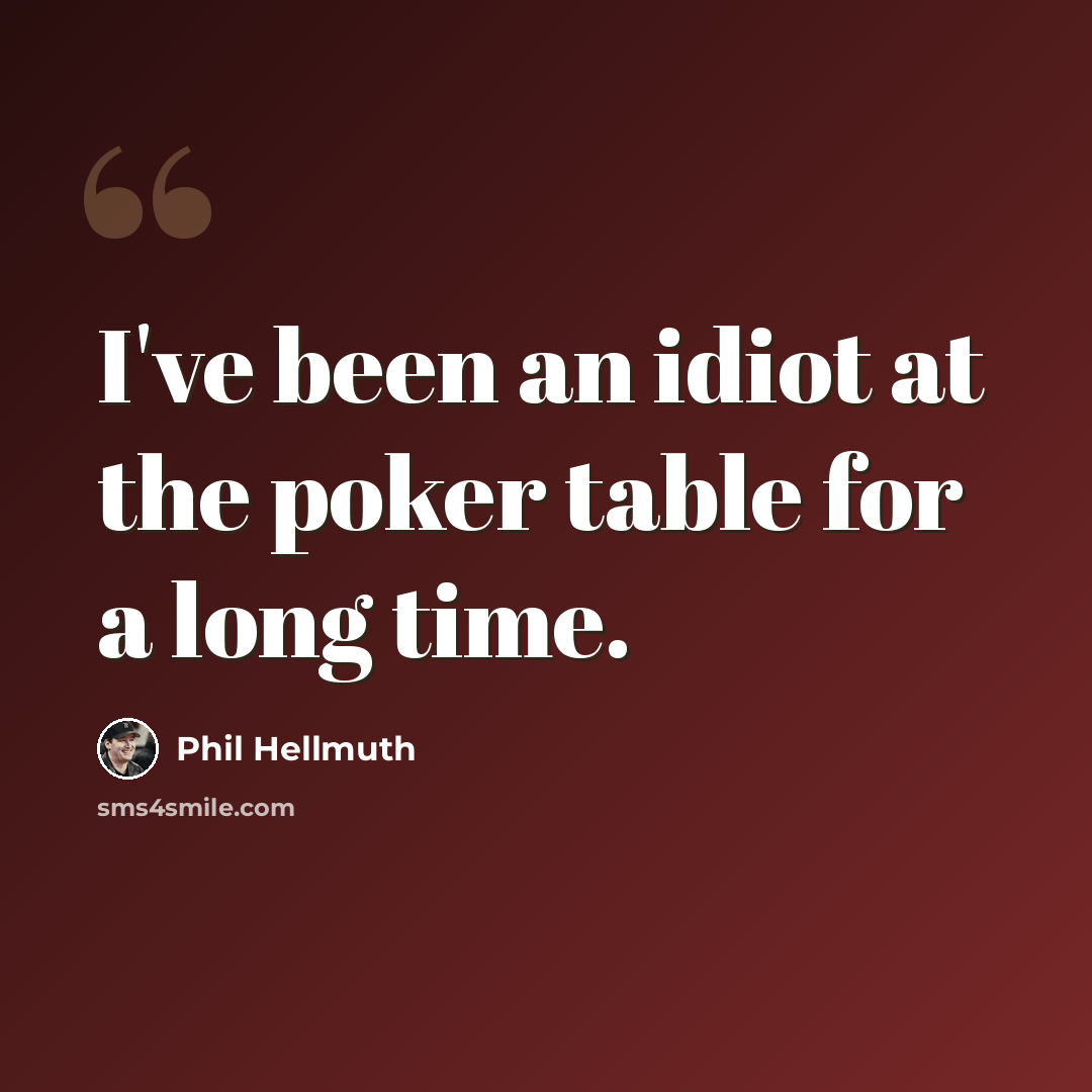 “I've been an idiot at the poker table for a long time.” quote by Phil Hellmuth