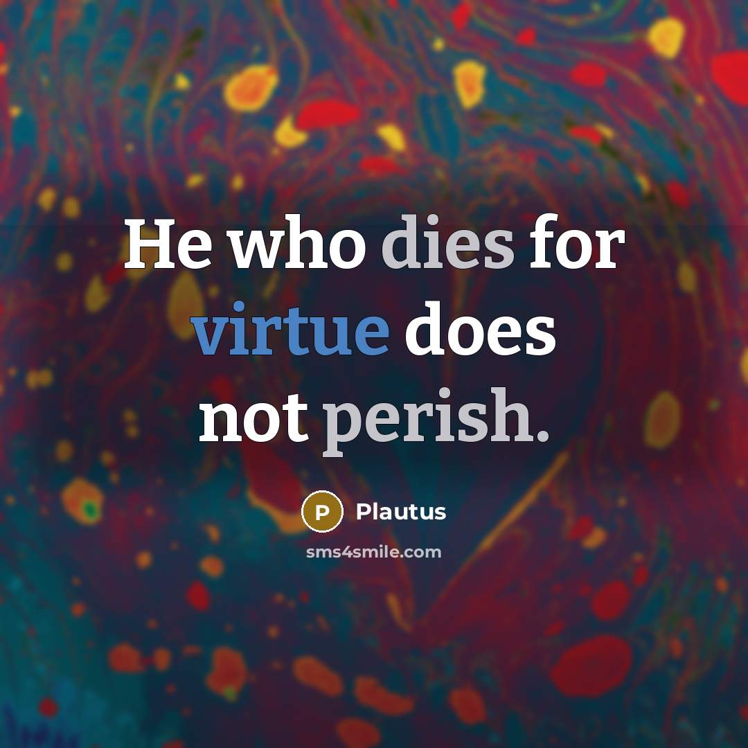 “He who dies for virtue does not perish.” quote by Plautus