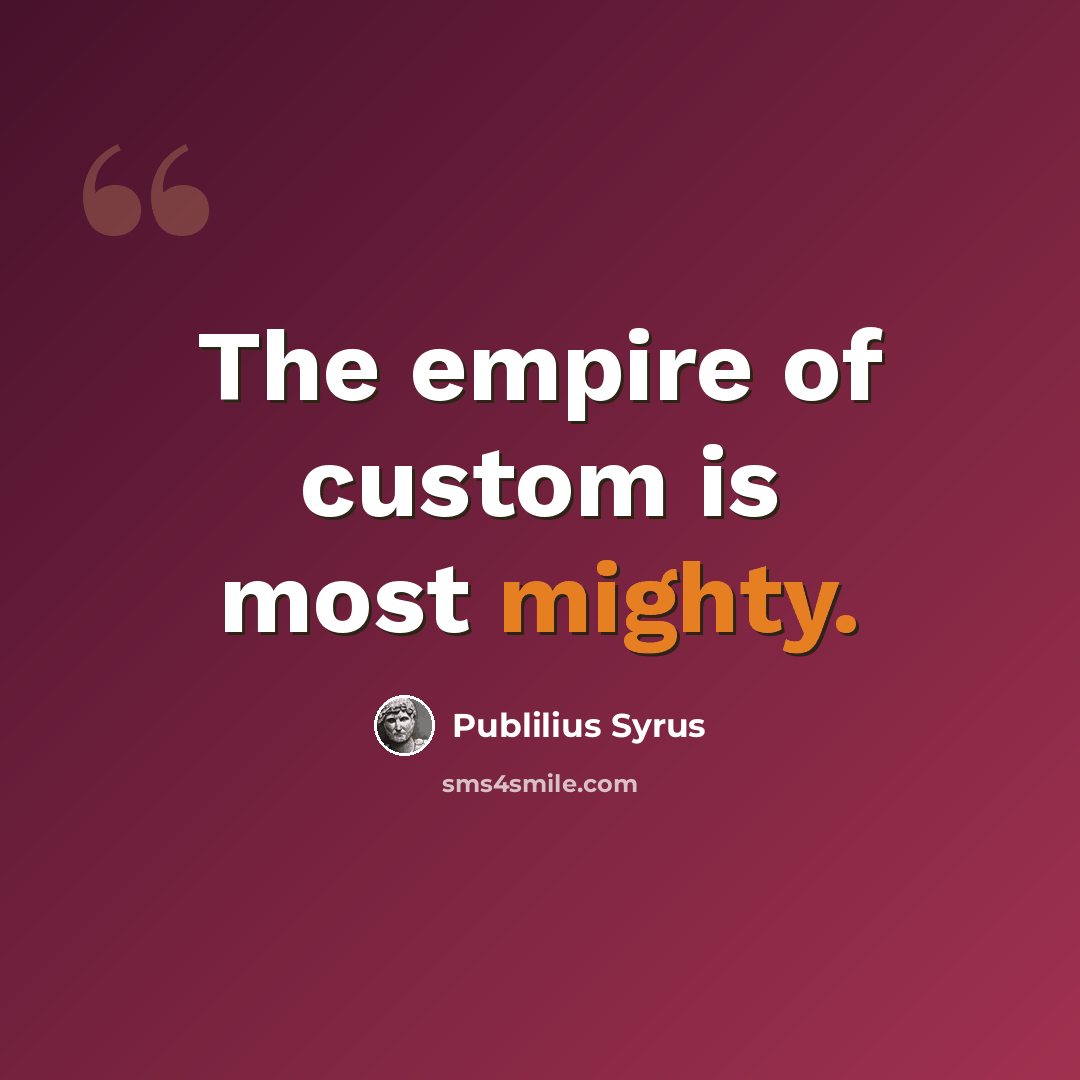 “The empire of custom is most mighty.” quote by Publilius Syrus