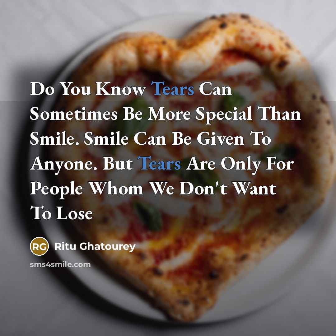 “Do You Know Tears Can Sometimes Be More Special Than Smile. Smile Can Be Given To Anyone. But Tears Are Only For People Whom We Don't Want To Lose” quote by Ritu Ghatourey