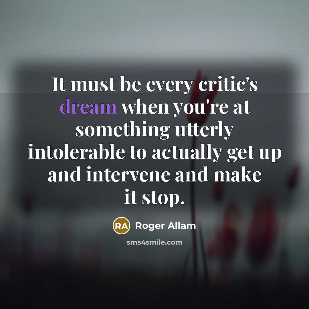 “It must be every critic's dream when you're at something utterly intolerable to actually get up and intervene and make it stop.” quote by Roger Allam