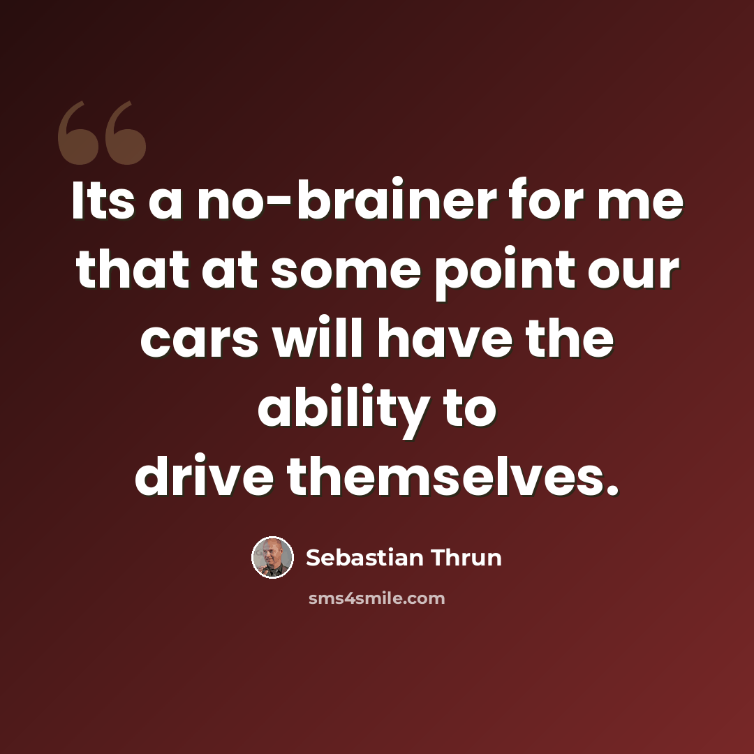 “Its a no-brainer for me that at some point our cars will have the ability to drive themselves.” quote by Sebastian Thrun