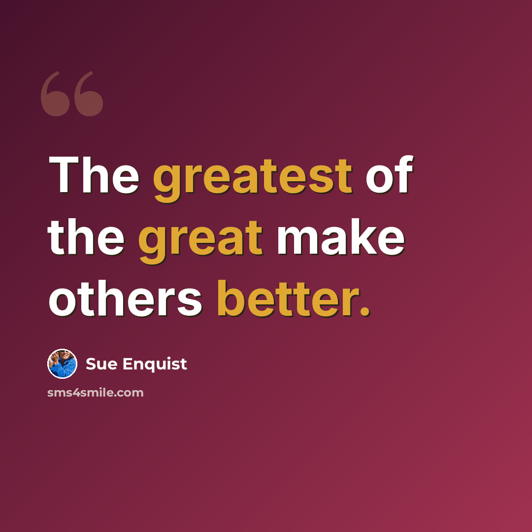 “The greatest of the great make others better.” quote by Sue Enquist