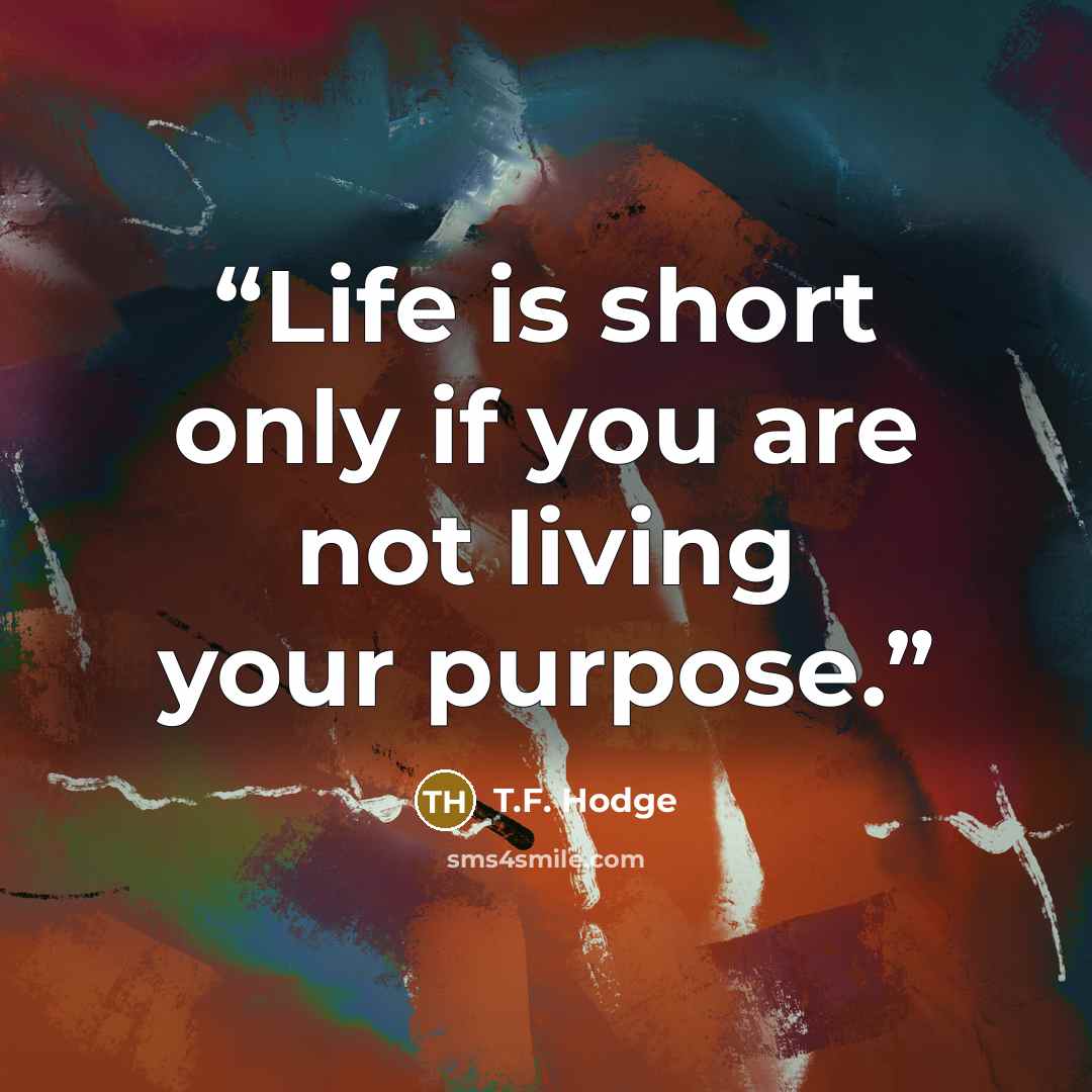 “Life is short only if you are not living your purpose.” quote by T.F. Hodge