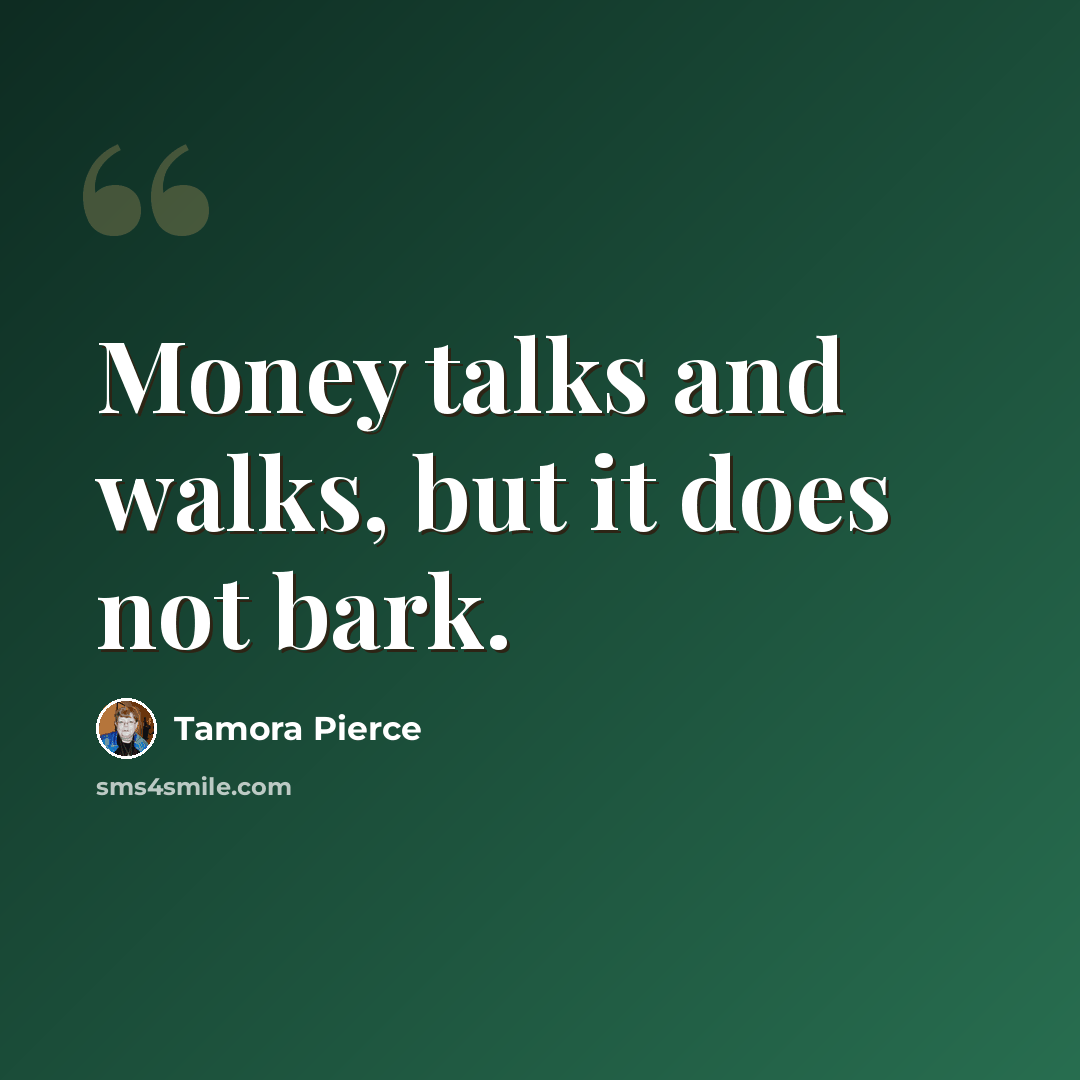 “Money talks and walks, but it does not bark.” quote by Tamora Pierce