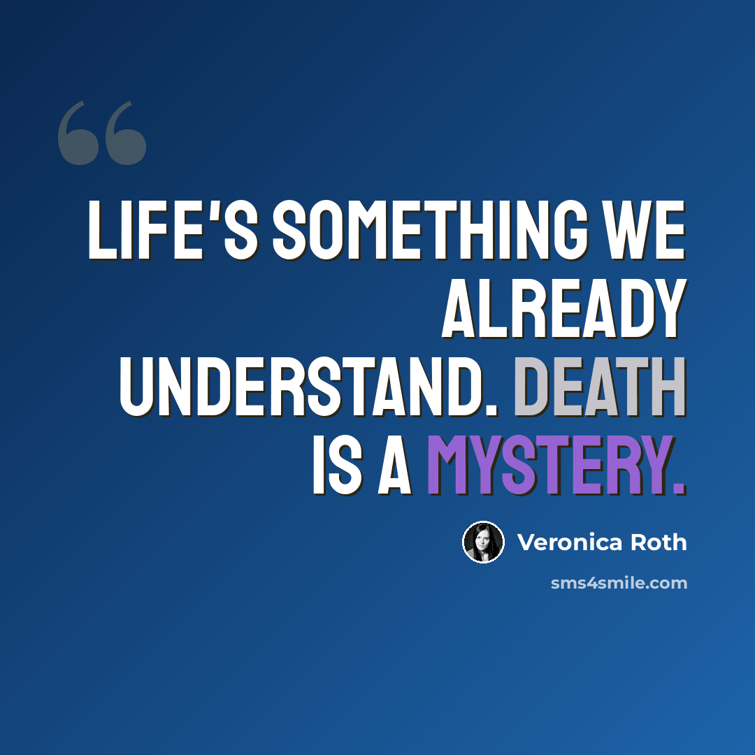 “Life's something we already understand. Death is a mystery.” quote by Veronica Roth