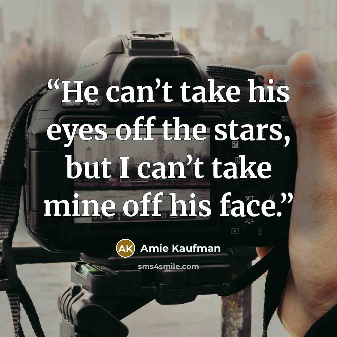 “He can’t take his eyes off the stars, but I can’t take mine off his face.” quote by Amie Kaufman