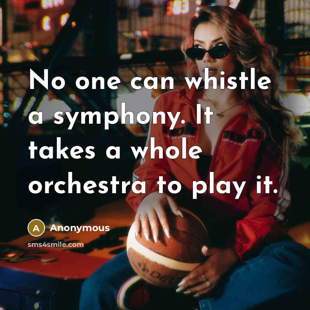 “No one can whistle a symphony. It takes a whole orchestra to play it.” quote by Anonymous