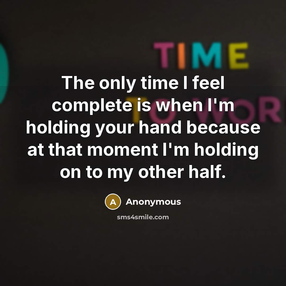 “The only time I feel complete is when I'm holding your hand because at that moment I'm holding on to my other half.” quote by Anonymous