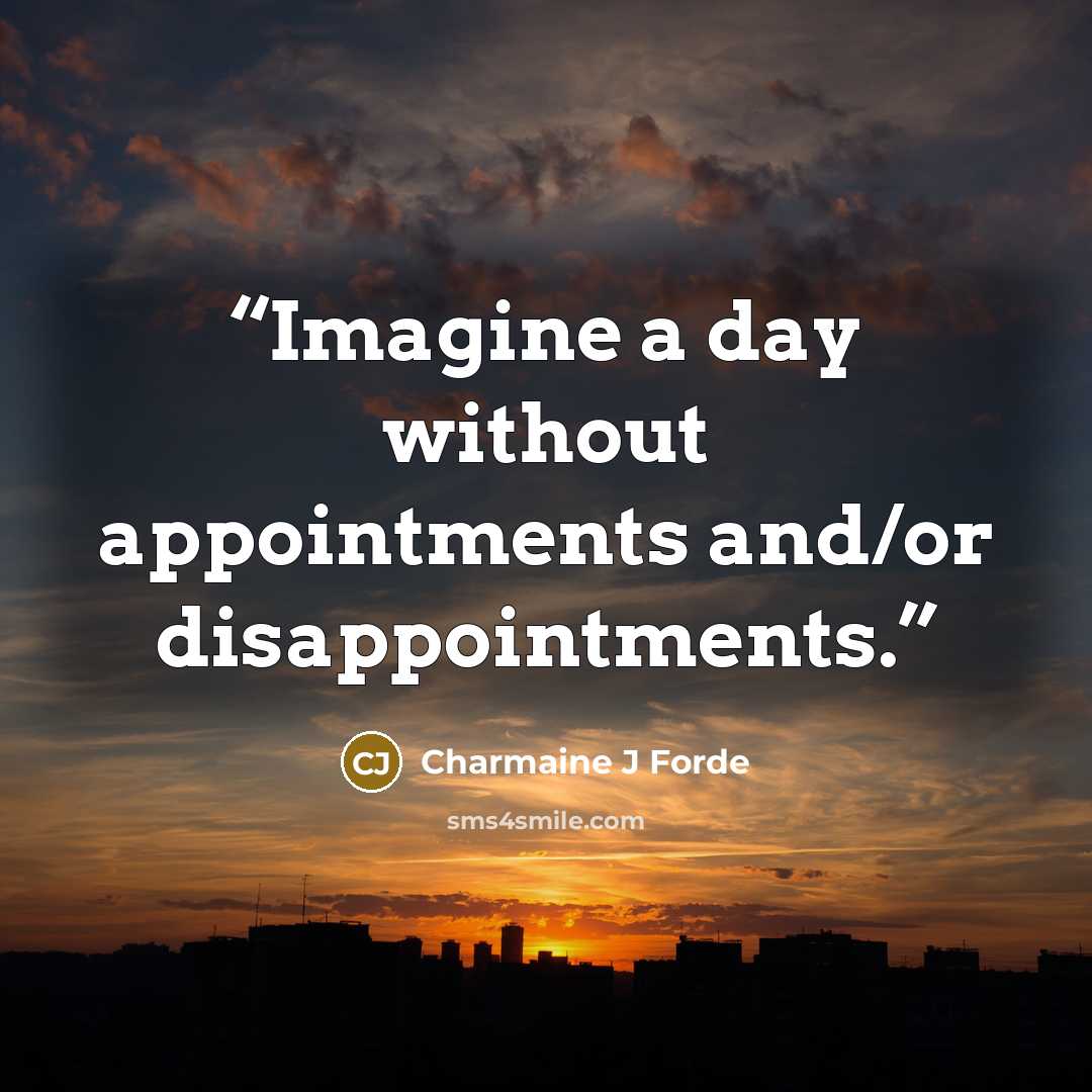 “Imagine a day without appointments and/or disappointments.” quote by Charmaine J Forde