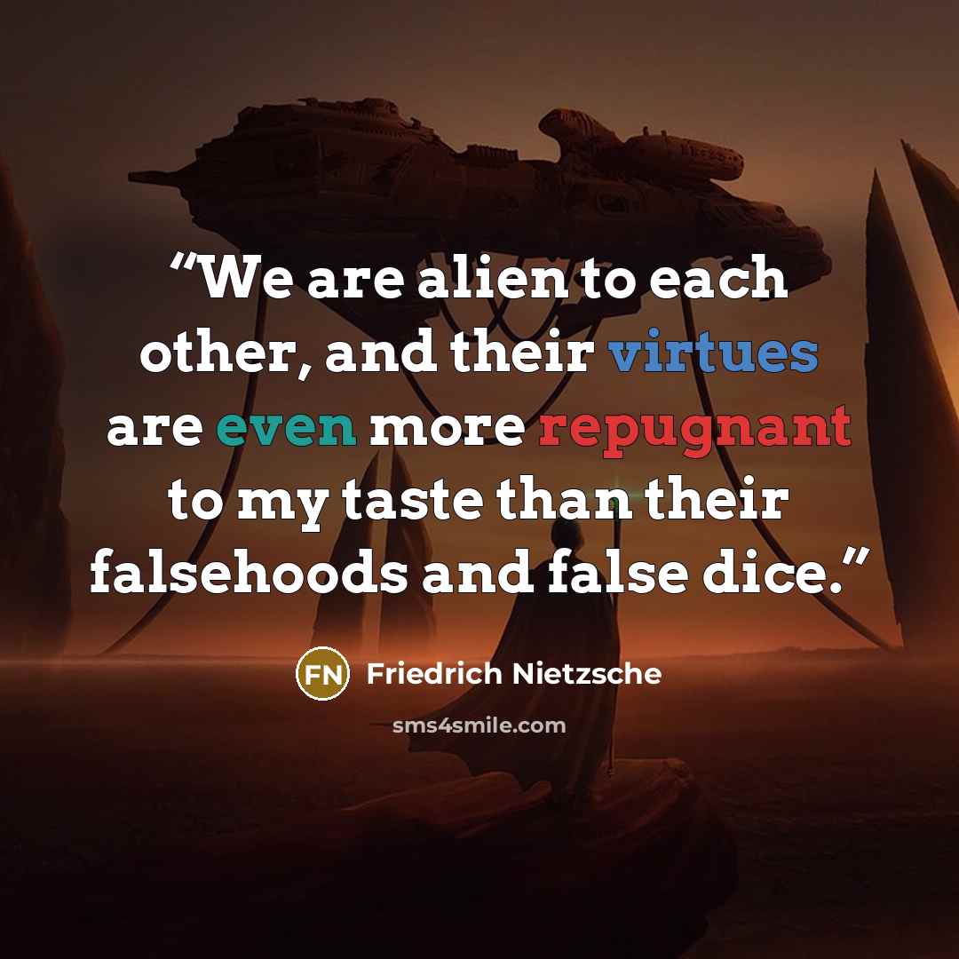 “We are alien to each other, and their virtues are even more repugnant to my taste than their falsehoods and false dice.” quote by Friedrich Nietzsche