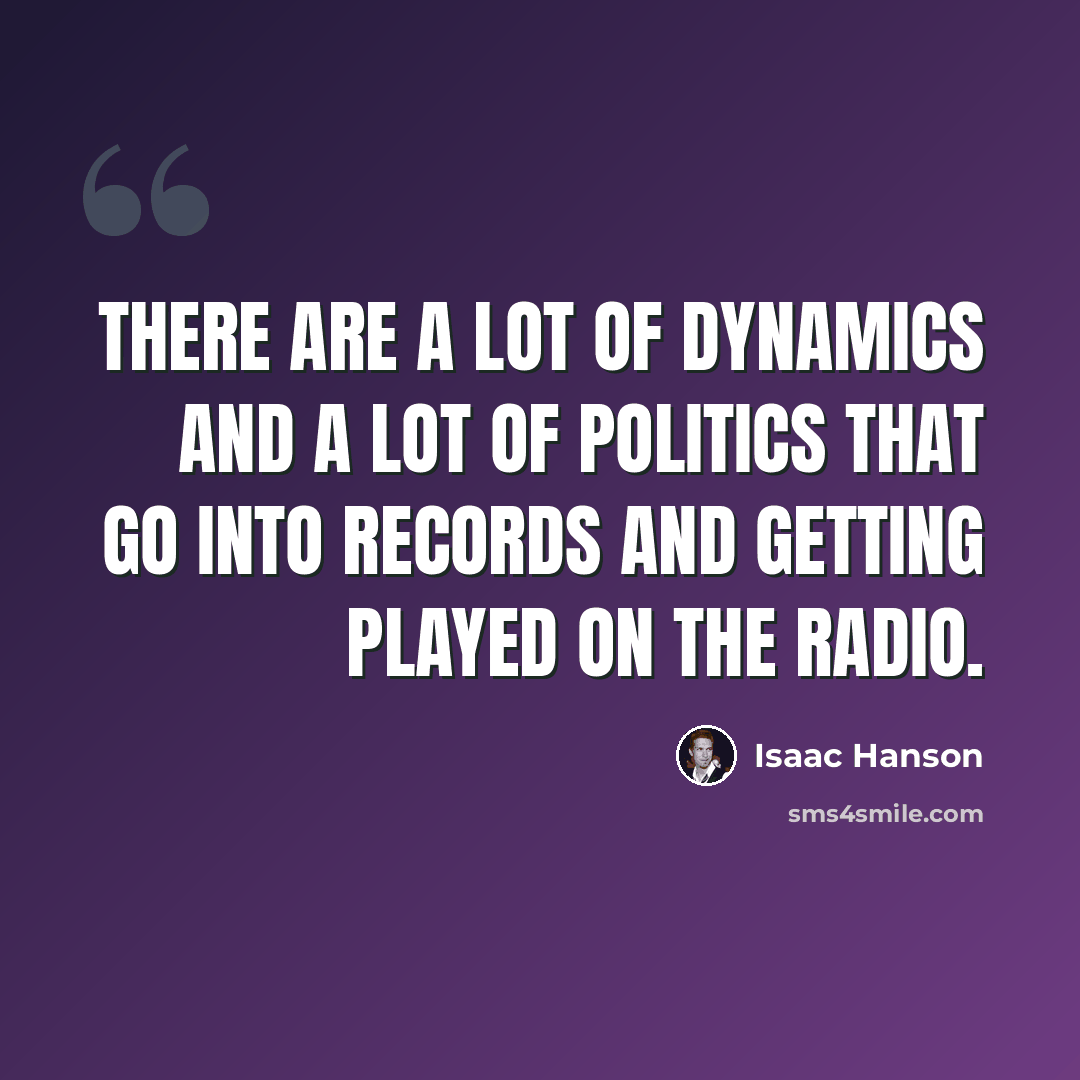 “There are a lot of dynamics and a lot of politics that go into records and getting played on the radio.” quote by Isaac Hanson