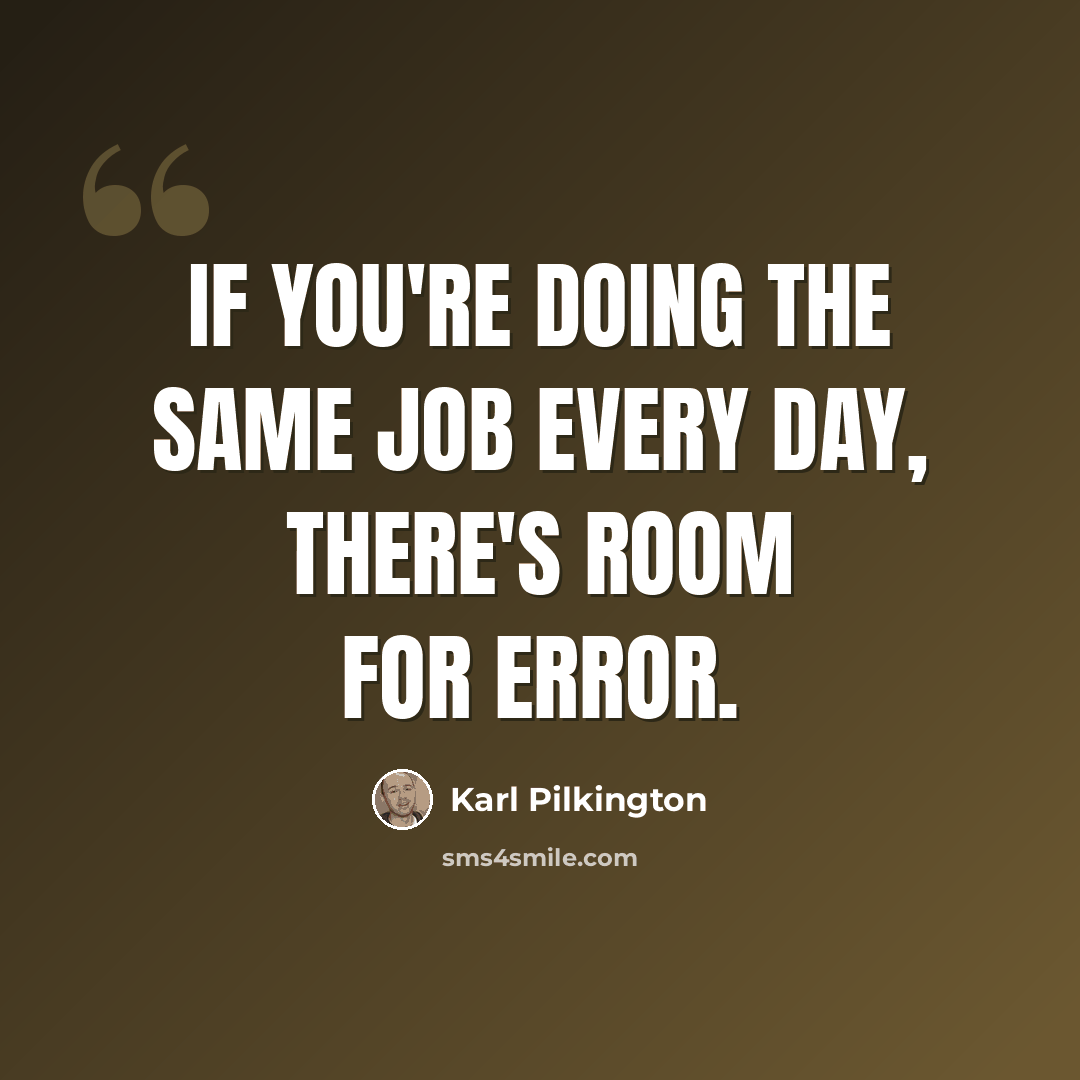 “If you're doing the same job every day, there's room for error.” quote by Karl Pilkington