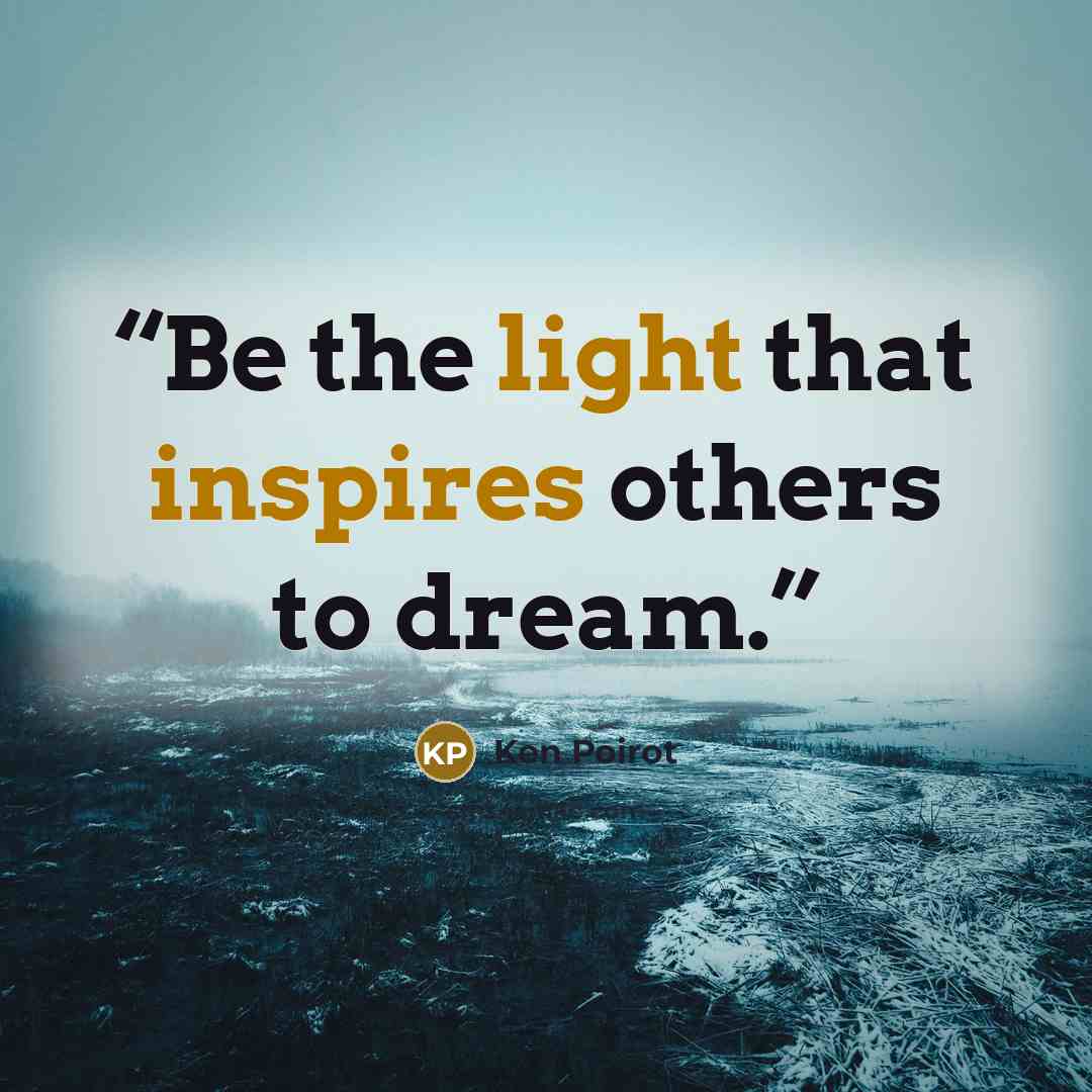 “Be the light that inspires others to dream.” quote by Ken Poirot