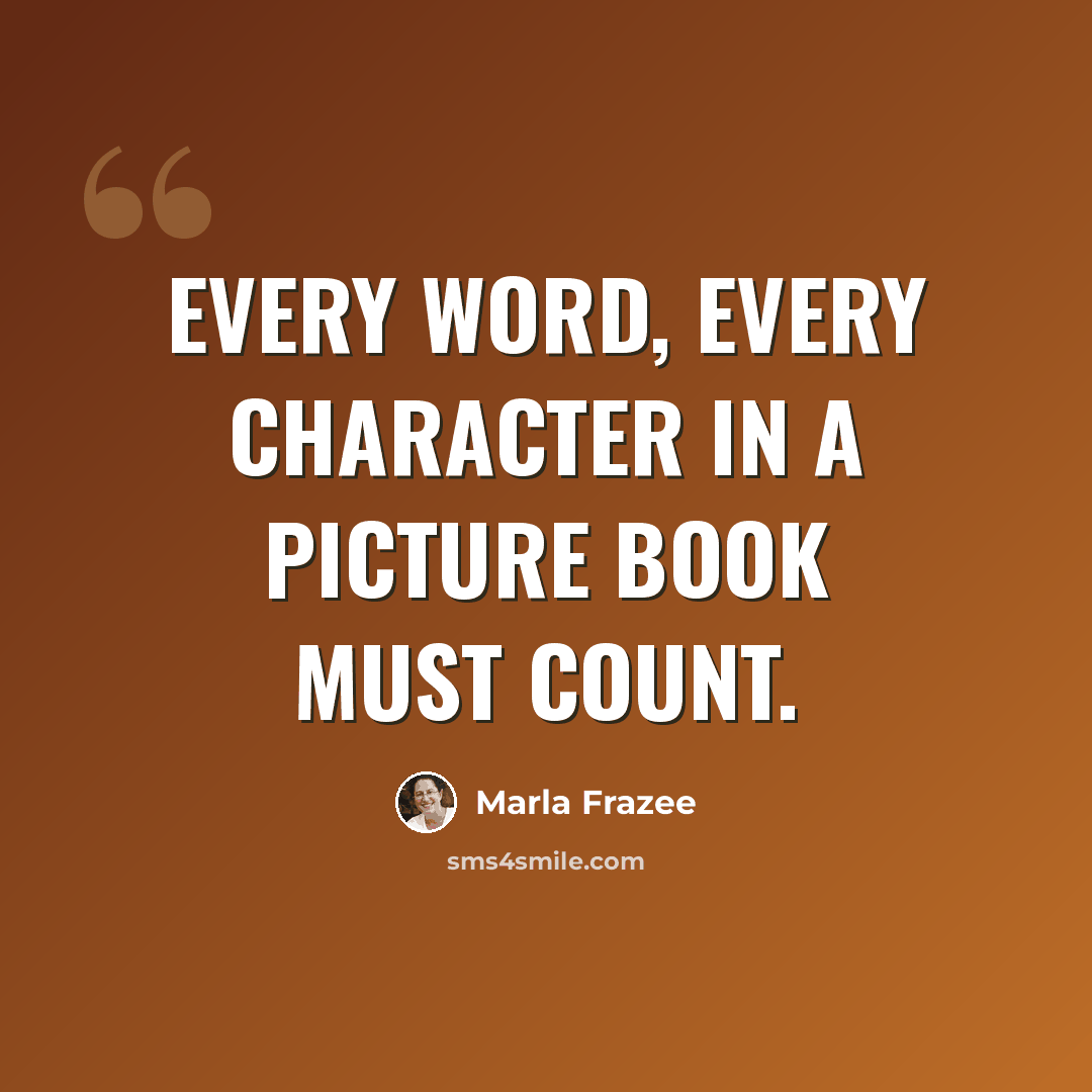 “Every word, every character in a picture book must count.” quote by Marla Frazee