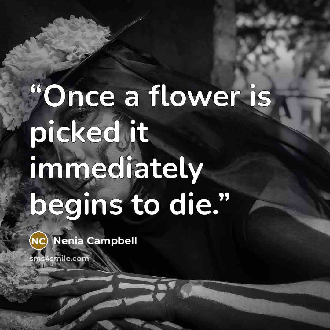 “Once a flower is picked it immediately begins to die.” quote by Nenia Campbell