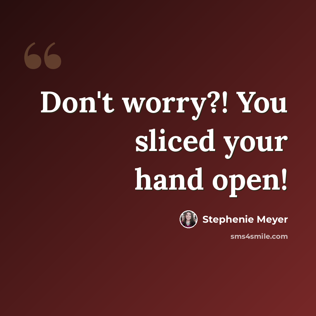 “Don't worry?! You sliced your hand open!” quote by Stephenie Meyer