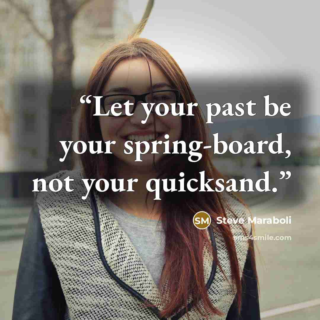 “Let your past be your spring-board, not your quicksand.” quote by Steve Maraboli