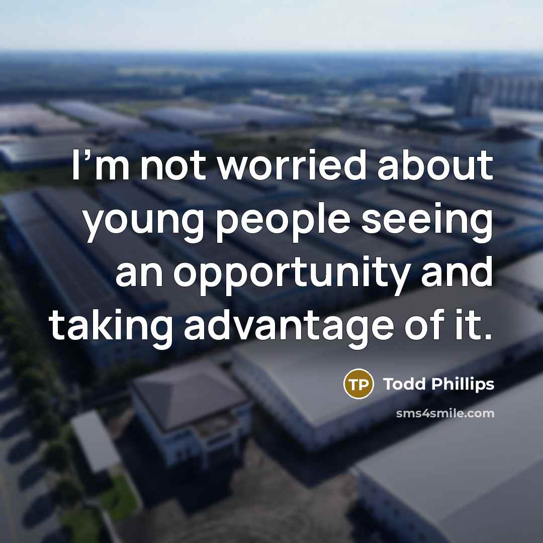 “I'm not worried about young people seeing an opportunity and taking advantage of it.” quote by Todd Phillips