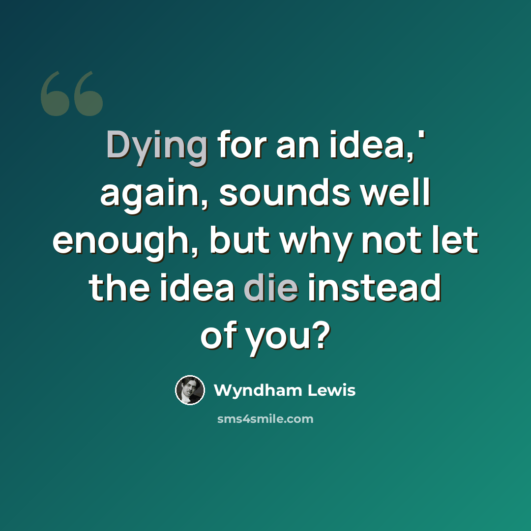 “Dying for an idea,' again, sounds well enough, but why not let the idea die instead of you?” quote by Wyndham Lewis