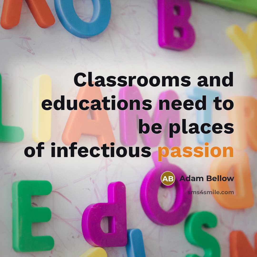 “Classrooms and educations need to be places of infectious passion” quote by Adam Bellow