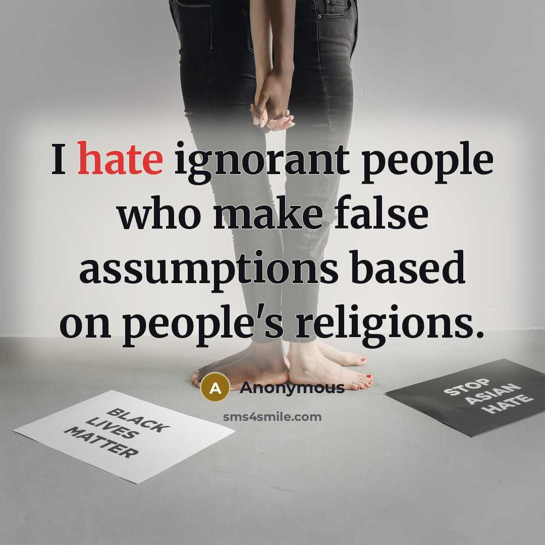 “I hate ignorant people who make false assumptions based on people's religions.” quote by Anonymous