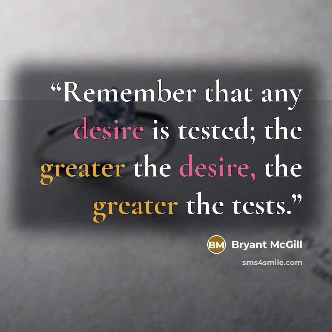 “Remember that any desire is tested; the greater the desire, the greater the tests.” quote by Bryant McGill