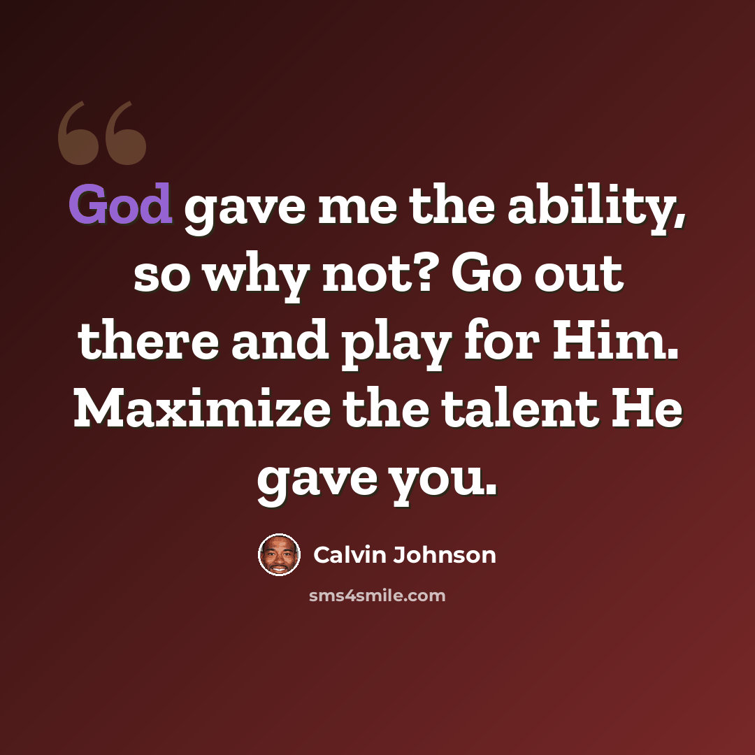 “God gave me the ability, so why not? Go out there and play for Him. Maximize the talent He gave you.” quote by Calvin Johnson