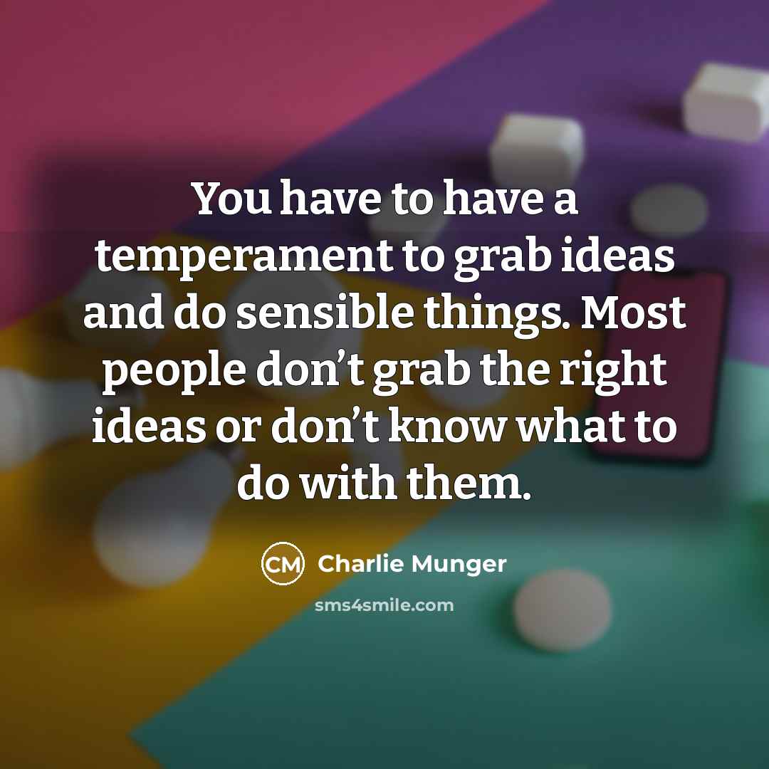 “You have to have a temperament to grab ideas and do sensible things. Most people don’t grab the right ideas or don’t know what to do with them.” quote by Charlie Munger