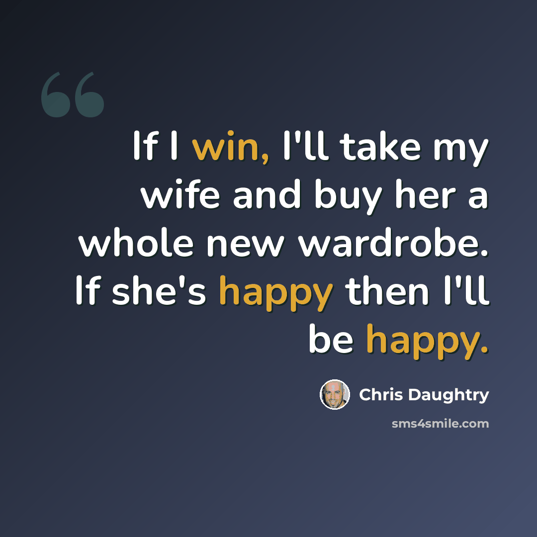 “If I win, I'll take my wife and buy her a whole new wardrobe. If she's happy then I'll be happy.” quote by Chris Daughtry