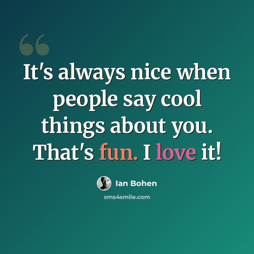 “It's always nice when people say cool things about you. That's fun. I love it!” quote by Ian Bohen
