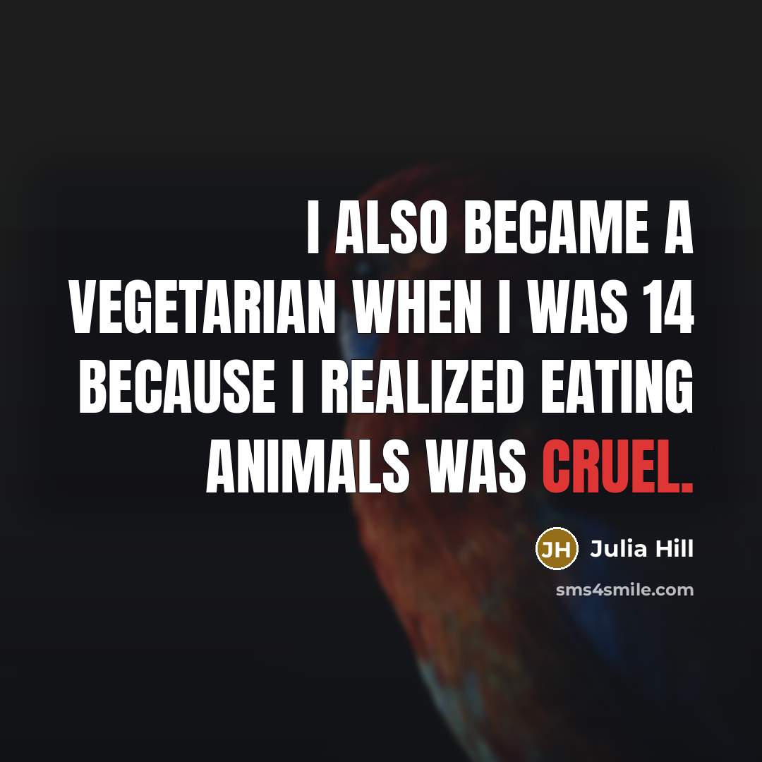 “I also became a vegetarian when I was 14 because I realized eating animals was cruel.” quote by Julia Hill