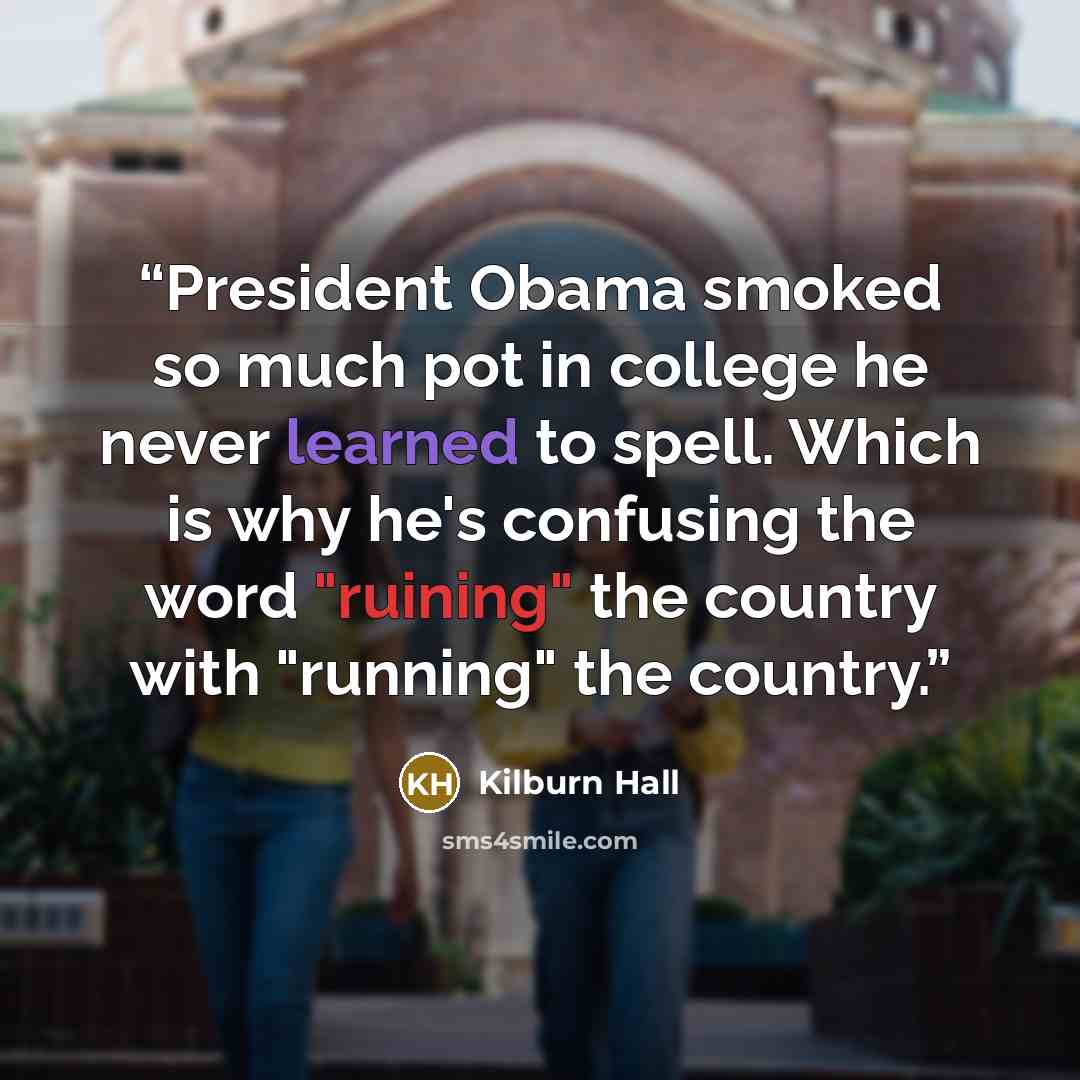 “President Obama smoked so much pot in college he never learned to spell. Which is why he's confusing the word "ruining" the country with "running" the country.” quote by Kilburn Hall