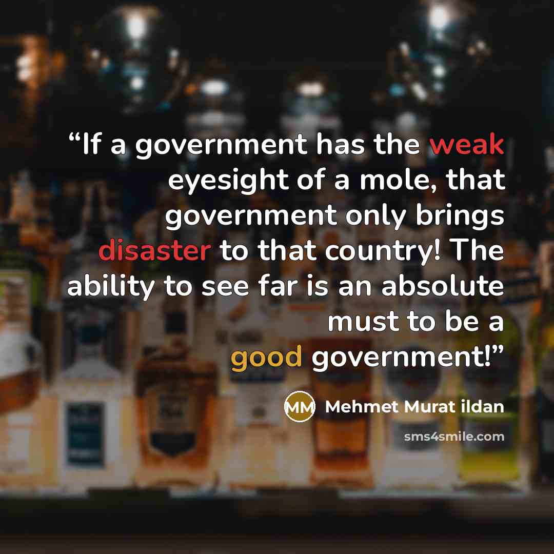 “If a government has the weak eyesight of a mole, that government only brings disaster to that country! The ability to see far is an absolute must to be a good government!” quote by Mehmet Murat ildan