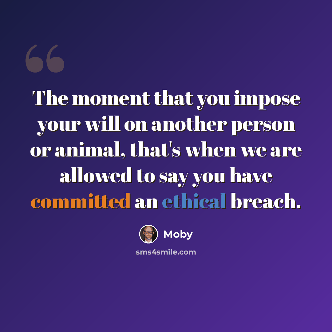 “The moment that you impose your will on another person or animal, that's when we are allowed to say you have committed an ethical breach.” quote by Moby