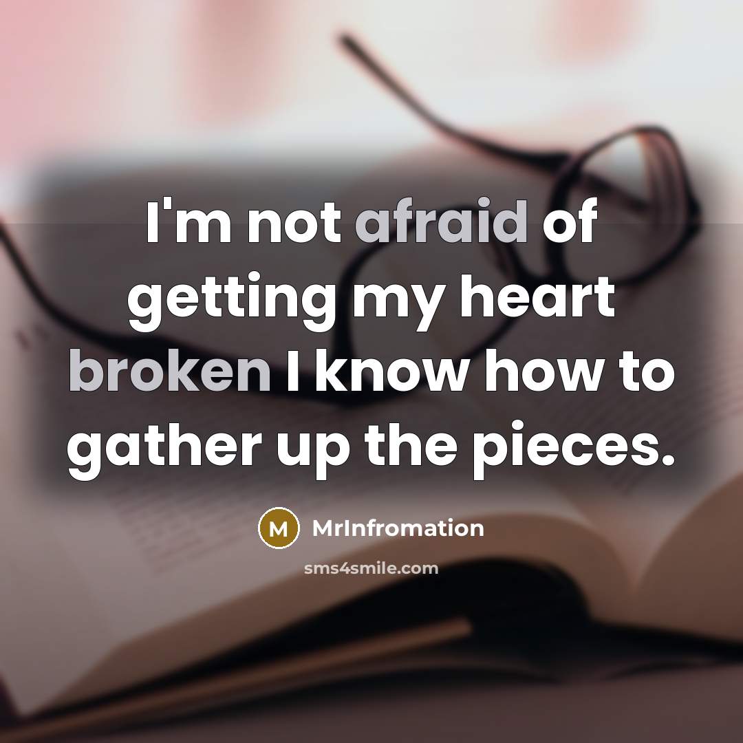 “I'm not afraid of getting my heart broken I know how to gather up the pieces.” quote by MrInfromation