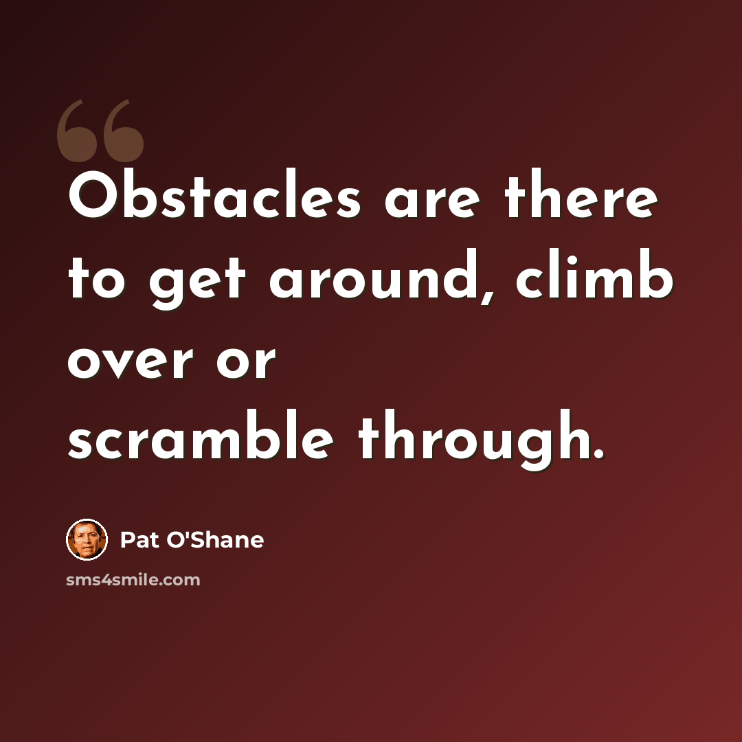 “Obstacles are there to get around, climb over or scramble through.” quote by Pat O'Shane