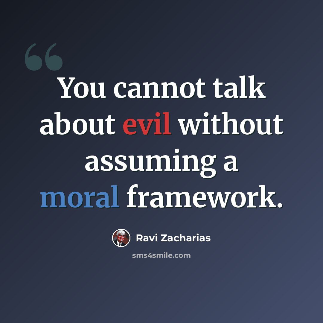 “You cannot talk about evil without assuming a moral framework.” quote by Ravi Zacharias
